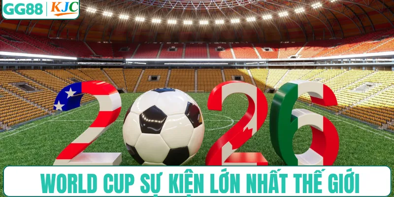 Chi tiết World Cup sự kiện lớn nhất thế giới