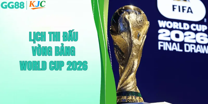 lịch thi đấu vòng bảng world cup 2026