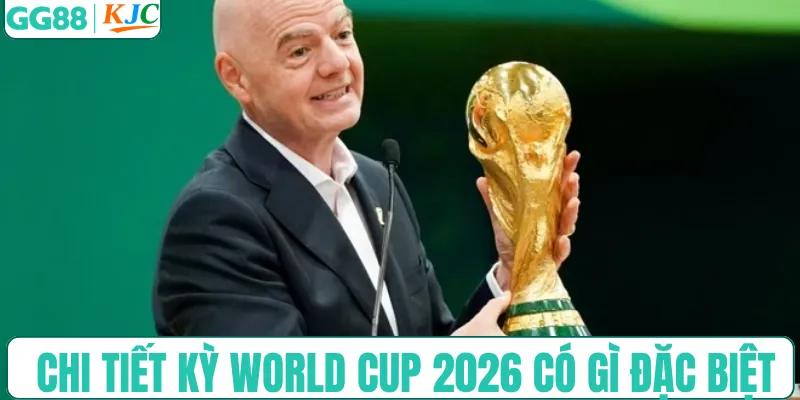Xem chi tiết kỳ World Cup 2026 có gì đặc biệt